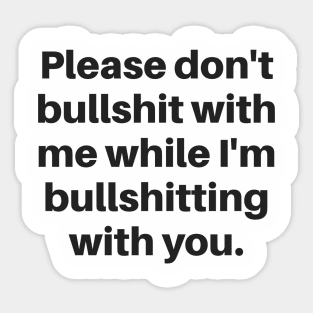 Please don't bullshit with me while I'm bullshitting with you. (black font) Sticker